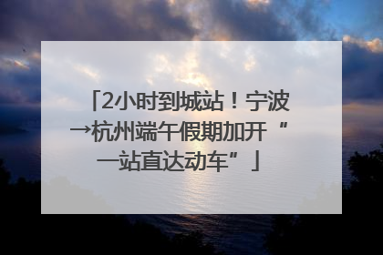 2小时到城站！宁波→杭州端午假期加开“一站直达动车”