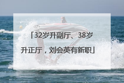32岁升副厅、38岁升正厅，刘会英有新职