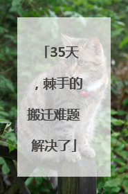 35天，棘手的搬迁难题解决了