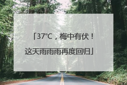 37℃，梅中有伏！这天雨雨雨再度回归