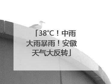 38℃！中雨大雨暴雨！安徽天气大反转