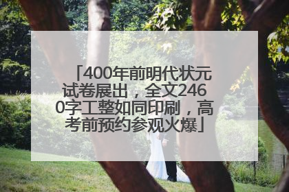 400年前明代状元试卷展出，全文2460字工整如同印刷，高考前预约参观火爆