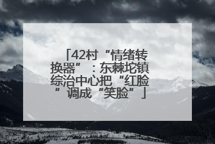 42村“情绪转换器”：东棘坨镇综治中心把“红脸”调成“笑脸”