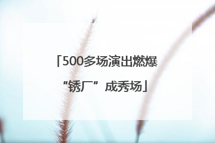 500多场演出燃爆 “锈厂”成秀场