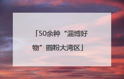 50余种“淄博好物”圈粉大湾区