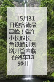 5月31日迎客流最高峰！端午小长假长三角铁路计划增开管内临客列车139对
