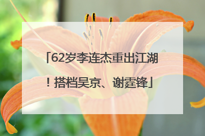 62岁李连杰重出江湖！搭档吴京、谢霆锋
