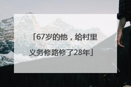 67岁的他，给村里义务修路修了28年