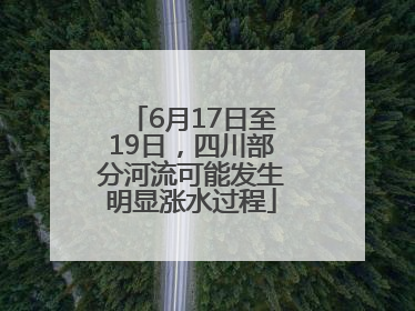 6月17日至19日，四川部分河流可能发生明显涨水过程