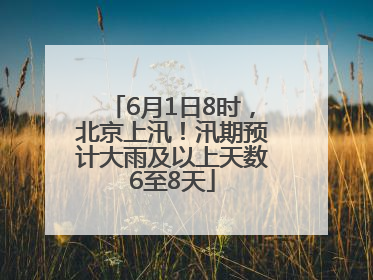 6月1日8时，北京上汛！汛期预计大雨及以上天数6至8天