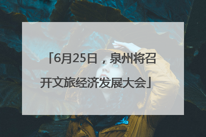 6月25日，泉州将召开文旅经济发展大会