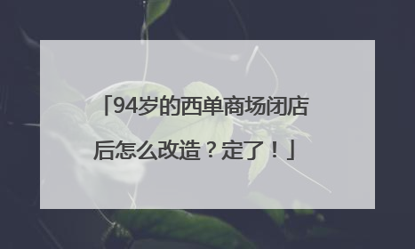 94岁的西单商场闭店后怎么改造？定了！