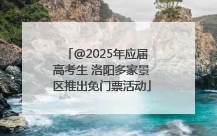 @2025年应届高考生 洛阳多家景区推出免门票活动
