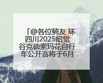 @各位骑友 环四川2025昭觉谷克德索玛花自行车公开赛将于6月15日举行