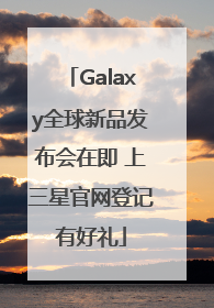 Galaxy全球新品发布会在即 上三星官网登记有好礼