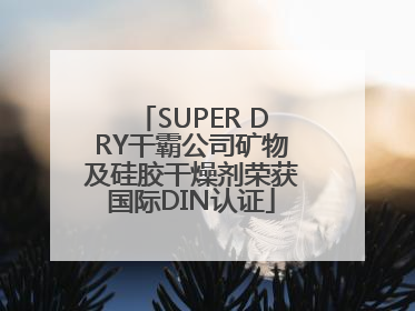 SUPER DRY干霸公司矿物及硅胶干燥剂荣获国际DIN认证