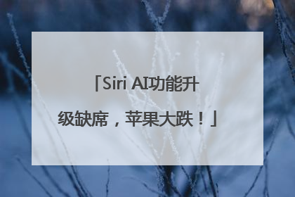 Siri AI功能升级缺席，苹果大跌！