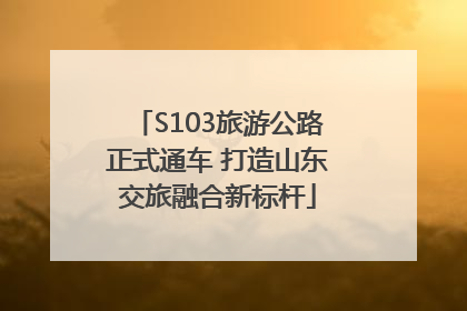 S103旅游公路正式通车 打造山东交旅融合新标杆