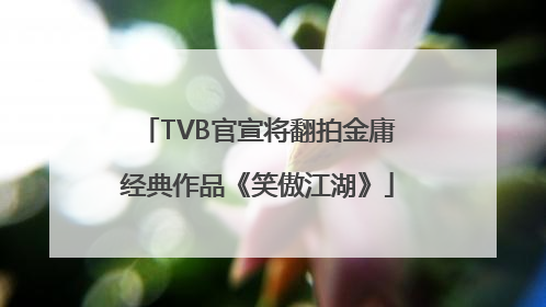 TVB官宣将翻拍金庸经典作品《笑傲江湖》